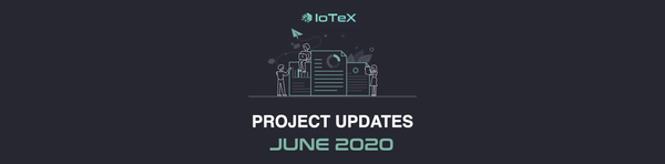 IoTeX Project Updates №26 {June 11 — July 12, 2020}