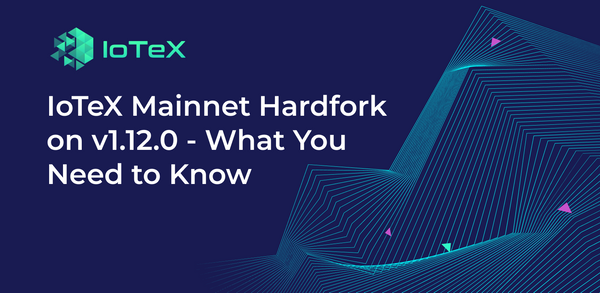 IoTeX Mainnet Hardfork on v1.12.0 - What You Need to Know